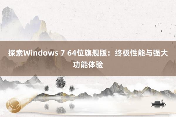 探索Windows 7 64位旗舰版：终极性能与强大功能体验