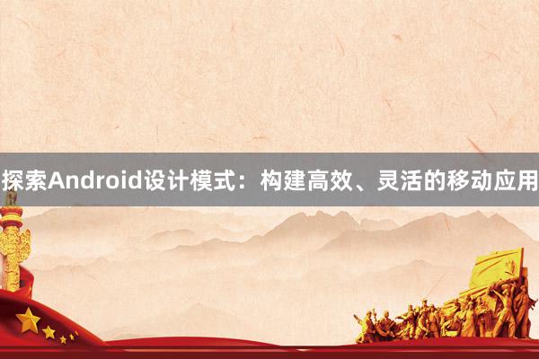 探索Android设计模式：构建高效、灵活的移动应用