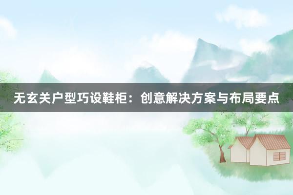 无玄关户型巧设鞋柜：创意解决方案与布局要点