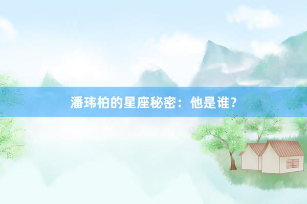 潘玮柏的星座秘密：他是谁？