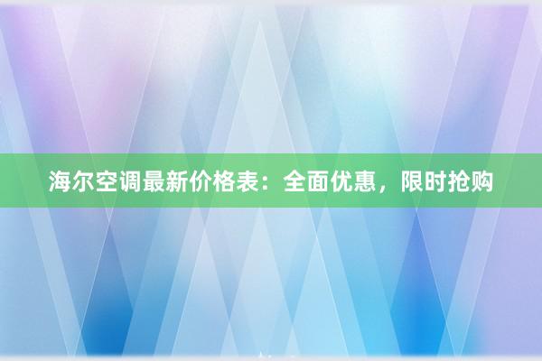 海尔空调最新价格表：全面优惠，限时抢购