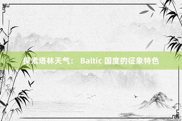 探索塔林天气： Baltic 国度的征象特色